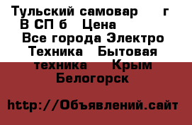 Тульский самовар 1985г. В СП-б › Цена ­ 2 000 - Все города Электро-Техника » Бытовая техника   . Крым,Белогорск